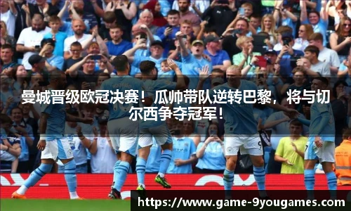 曼城晋级欧冠决赛！瓜帅带队逆转巴黎，将与切尔西争夺冠军！