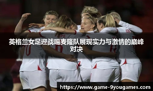 英格兰女足迎战噶麦隆队展现实力与激情的巅峰对决