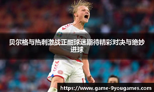 贝尔格与热刺激战正酣球迷期待精彩对决与绝妙进球