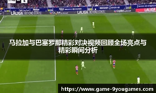 马拉加与巴塞罗那精彩对决视频回顾全场亮点与精彩瞬间分析