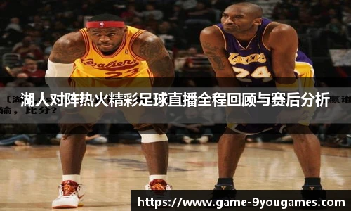 湖人对阵热火精彩足球直播全程回顾与赛后分析