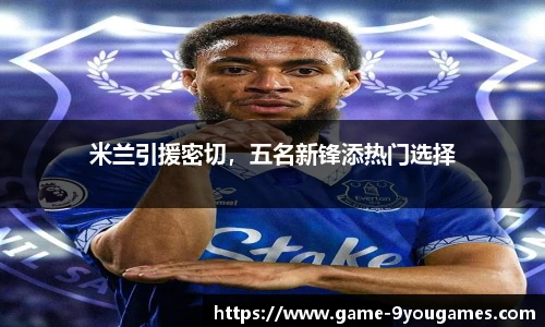 米兰引援密切，五名新锋添热门选择