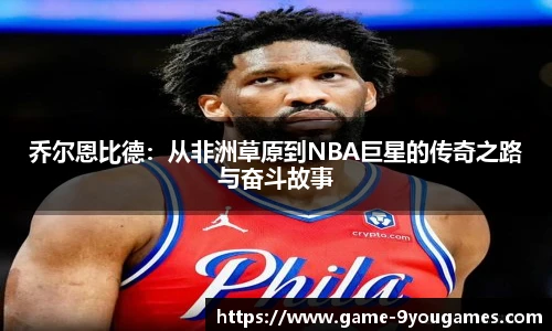 乔尔恩比德：从非洲草原到NBA巨星的传奇之路与奋斗故事