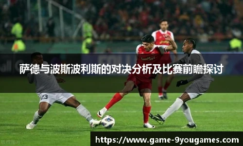 萨德与波斯波利斯的对决分析及比赛前瞻探讨