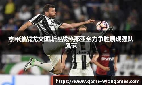 意甲激战尤文图斯迎战热那亚全力争胜展现强队风范