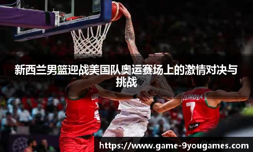 新西兰男篮迎战美国队奥运赛场上的激情对决与挑战