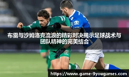 布雷与沙姆洛克流浪的精彩对决揭示足球战术与团队精神的完美结合